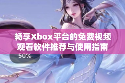 畅享Xbox平台的免费视频观看软件推荐与使用指南