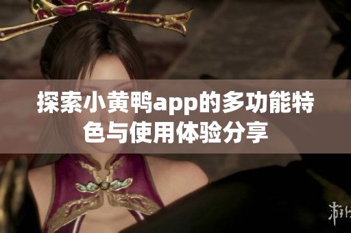 探索小黄鸭app的多功能特色与使用体验分享