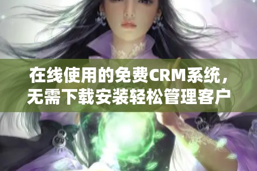 在线使用的免费CRM系统，无需下载安装轻松管理客户关系