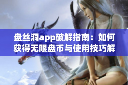 盘丝洞app破解指南：如何获得无限盘币与使用技巧解析