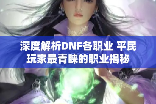 深度解析DNF各职业 平民玩家最青睐的职业揭秘