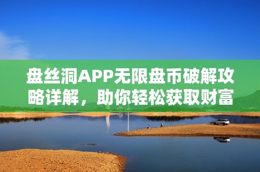 盘丝洞APP无限盘币破解攻略详解，助你轻松获取财富