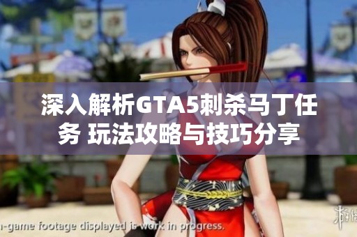 深入解析GTA5刺杀马丁任务 玩法攻略与技巧分享