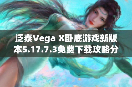 泛泰Vega X卧底游戏新版本5.17.7.3免费下载攻略分享