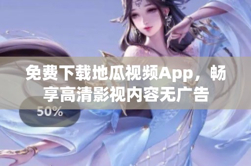 免费下载地瓜视频App，畅享高清影视内容无广告