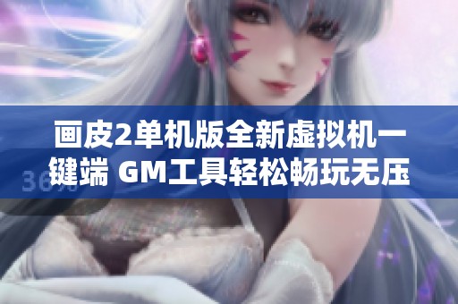 画皮2单机版全新虚拟机一键端 GM工具轻松畅玩无压力