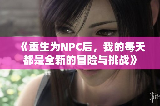 《重生为NPC后，我的每天都是全新的冒险与挑战》