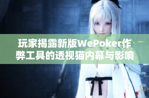 玩家揭露新版WePoker作弊工具的透视猫内幕与影响