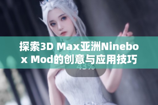 探索3D Max亚洲Ninebox Mod的创意与应用技巧