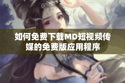 如何免费下载MD短视频传媒的免费版应用程序