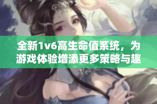 全新1v6高生命值系统，为游戏体验增添更多策略与趣味