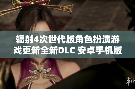 辐射4次世代版角色扮演游戏更新全新DLC 安卓手机版v2.6.9重磅来袭