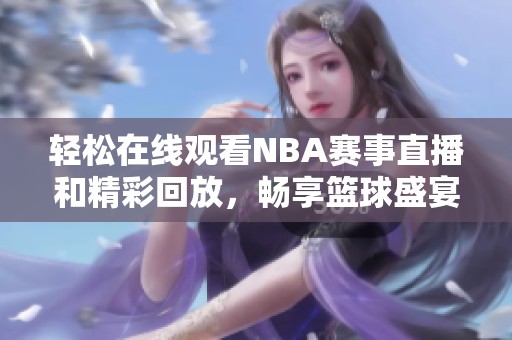 轻松在线观看NBA赛事直播和精彩回放，畅享篮球盛宴