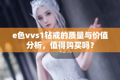 e色vvs1钻戒的质量与价值分析，值得购买吗？