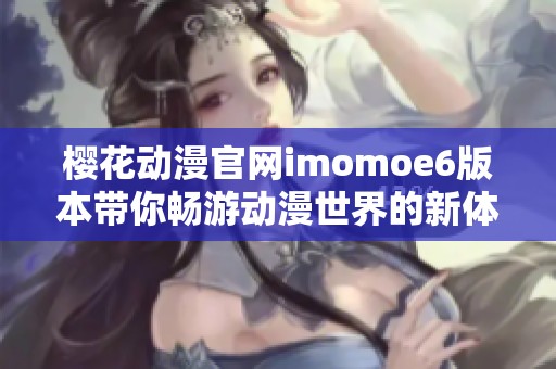 樱花动漫官网imomoe6版本带你畅游动漫世界的新体验