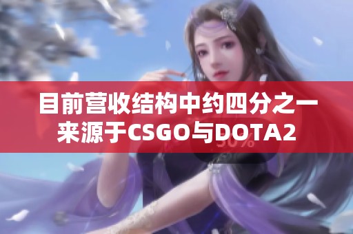 目前营收结构中约四分之一来源于CSGO与DOTA2