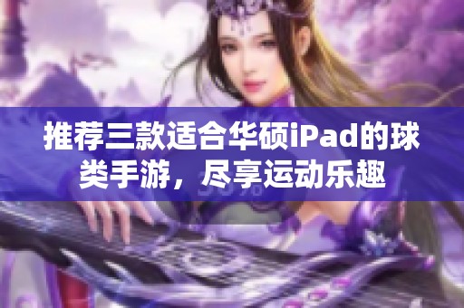 推荐三款适合华硕iPad的球类手游，尽享运动乐趣