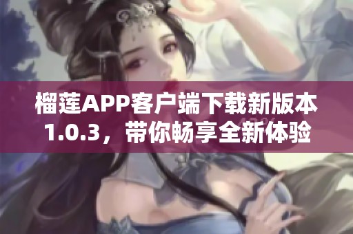 榴莲APP客户端下载新版本1.0.3，带你畅享全新体验