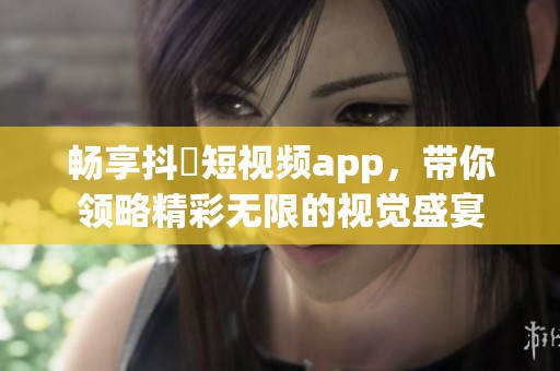 畅享抖抈短视频app，带你领略精彩无限的视觉盛宴