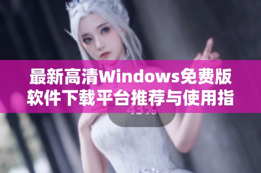 最新高清Windows免费版软件下载平台推荐与使用指南