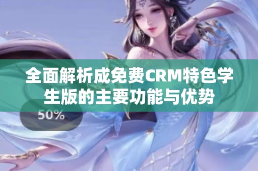 全面解析成免费CRM特色学生版的主要功能与优势