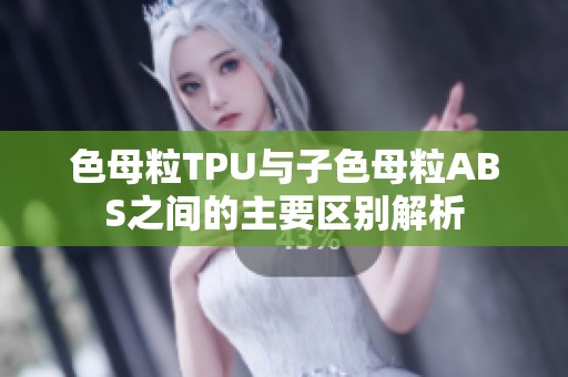 色母粒TPU与子色母粒ABS之间的主要区别解析