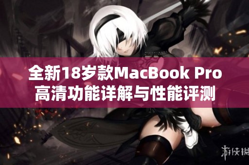 全新18岁款MacBook Pro高清功能详解与性能评测