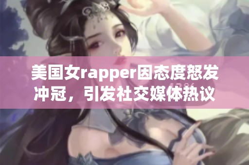 美国女rapper因态度怒发冲冠，引发社交媒体热议