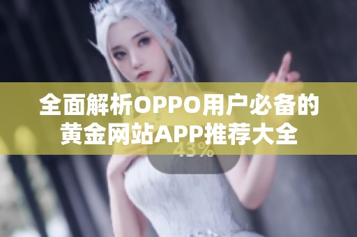 全面解析OPPO用户必备的黄金网站APP推荐大全