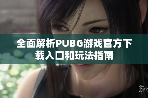 全面解析PUBG游戏官方下载入口和玩法指南