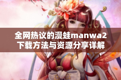 全网热议的漫蛙manwa2下载方法与资源分享详解