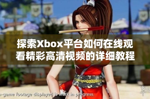 探索Xbox平台如何在线观看精彩高清视频的详细教程