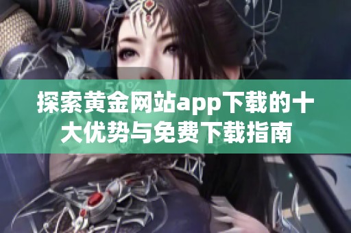 探索黄金网站app下载的十大优势与免费下载指南