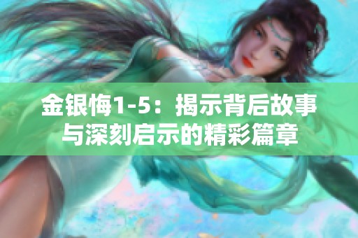 金银悔1-5：揭示背后故事与深刻启示的精彩篇章