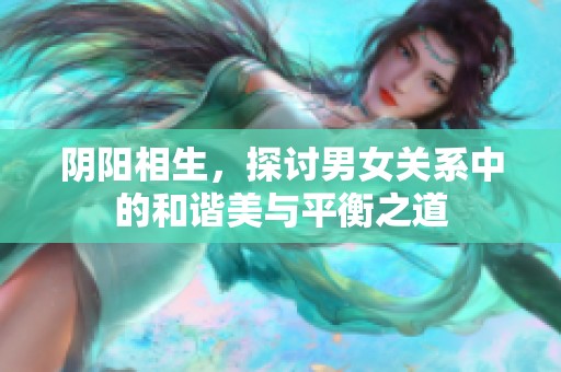 阴阳相生，探讨男女关系中的和谐美与平衡之道