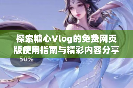 探索糖心Vlog的免费网页版使用指南与精彩内容分享