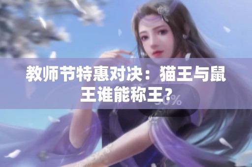 教师节特惠对决：猫王与鼠王谁能称王？