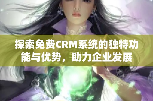 探索免费CRM系统的独特功能与优势，助力企业发展