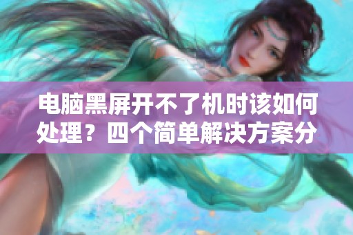 电脑黑屏开不了机时该如何处理？四个简单解决方案分享