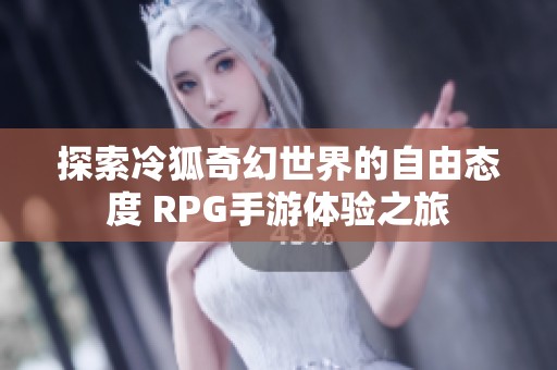 探索冷狐奇幻世界的自由态度 RPG手游体验之旅