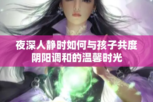 夜深人静时如何与孩子共度阴阳调和的温馨时光