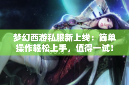 梦幻西游私服新上线：简单操作轻松上手，值得一试！