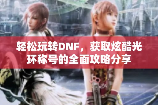 轻松玩转DNF，获取炫酷光环称号的全面攻略分享