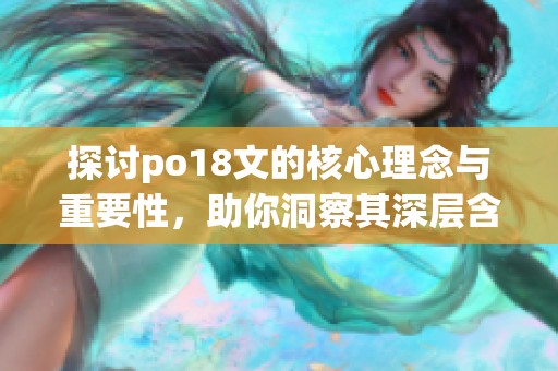 探讨po18文的核心理念与重要性，助你洞察其深层含义