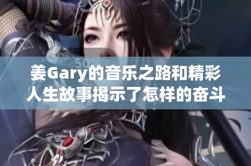 姜Gary的音乐之路和精彩人生故事揭示了怎样的奋斗精神