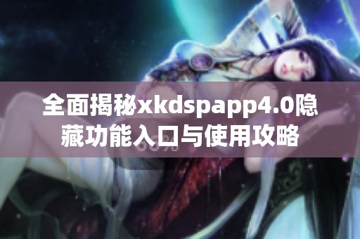 全面揭秘xkdspapp4.0隐藏功能入口与使用攻略