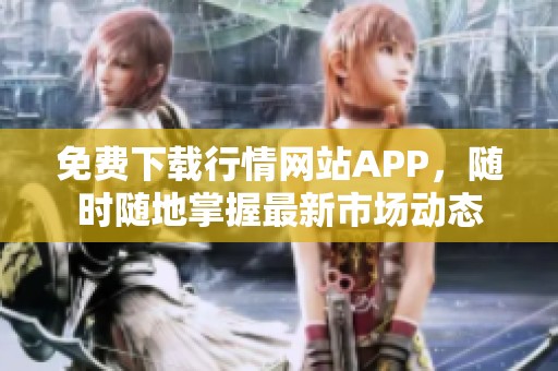 免费下载行情网站APP，随时随地掌握最新市场动态