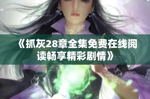 《抓灰28章全集免费在线阅读畅享精彩剧情》