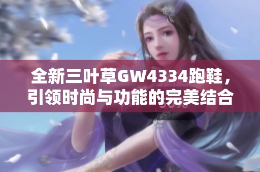 全新三叶草GW4334跑鞋，引领时尚与功能的完美结合