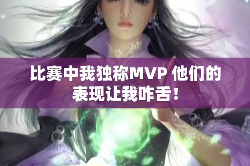 比赛中我独称MVP 他们的表现让我咋舌！